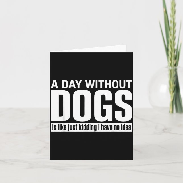 A Day Without Dogs is Like Kidding Have Idea Funny Card (Front)