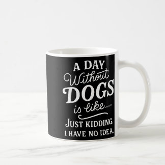 A day without dogs is like kidding have idea funny coffee mug