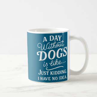 A day without dogs is like kidding have idea funny coffee mug