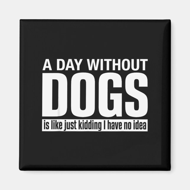 A day without dogs is like kidding have idea funny magnet (Front)