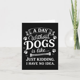 A Day Without Dogs Is Like Kidding I Have Funny Card