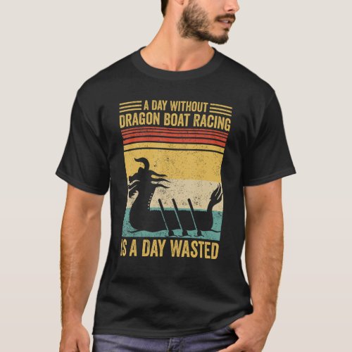 A Day Without Dragon Boat Racing Is A Day Wasted R T_Shirt