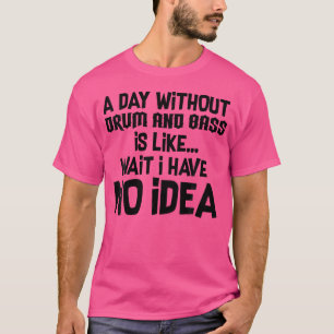 A Day Without Drum And Bass Music T-Shirt