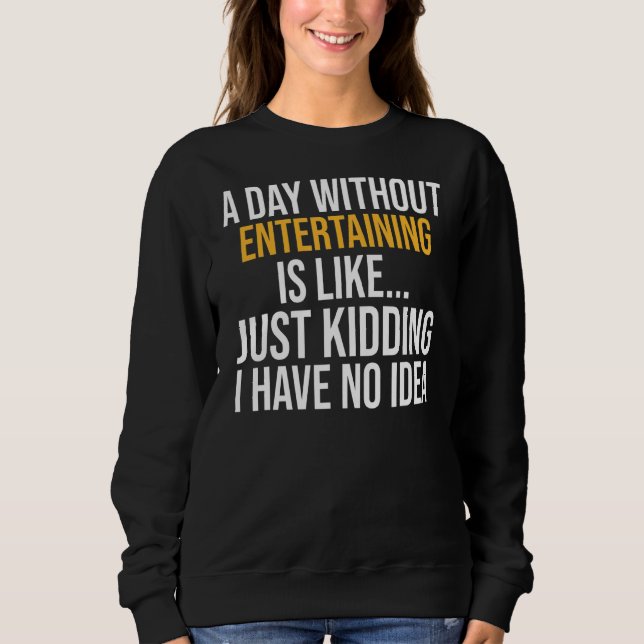 A Day Without Entertaining Is Like Sweatshirt (Front)