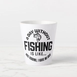 a day without fishing is like just kidding i have latte mug
