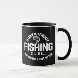 a day without fishing is like just kidding i have mug