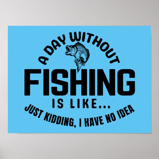 a day without fishing is like just kidding i have  poster (Front)