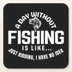 a day without fishing is like just kidding i have square paper coaster