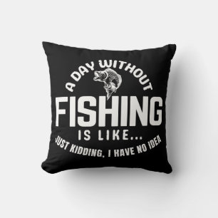 a day without fishing is like just kidding i have  throw pillow