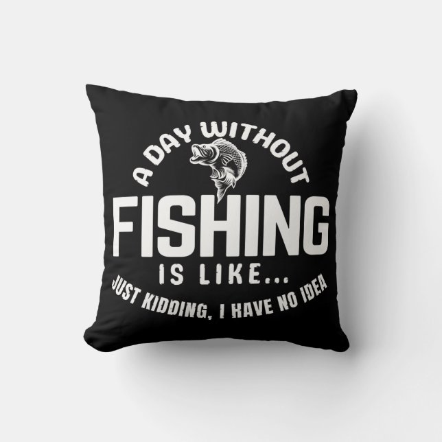 a day without fishing is like just kidding i have  throw pillow (Front)