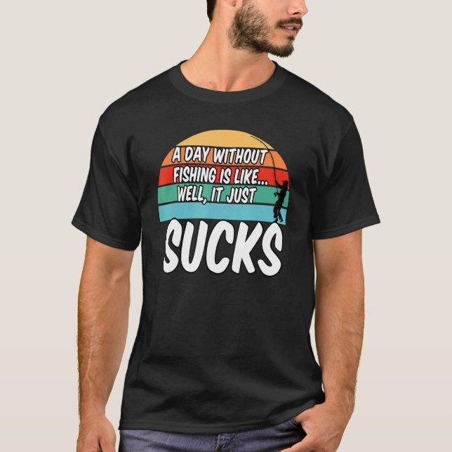 A Day Without Fishing Is Like Well It Sucks T-Shirt (Front)