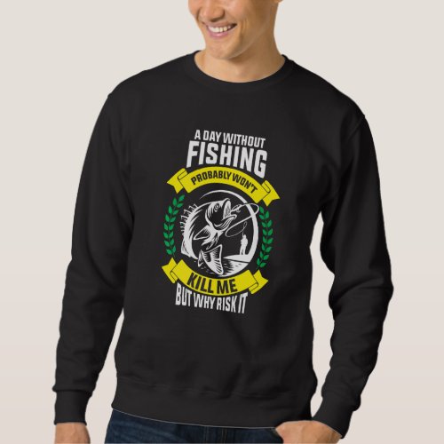 A Day Without Fishing Probably Wont Kill Me But W Sweatshirt