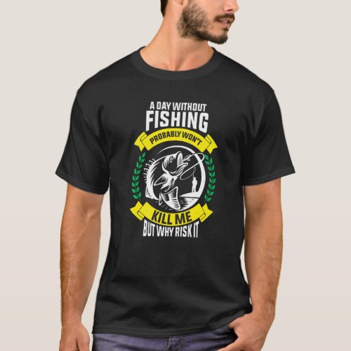 A Day Without Fishing Probably Wont Kill Me But W T_Shirt