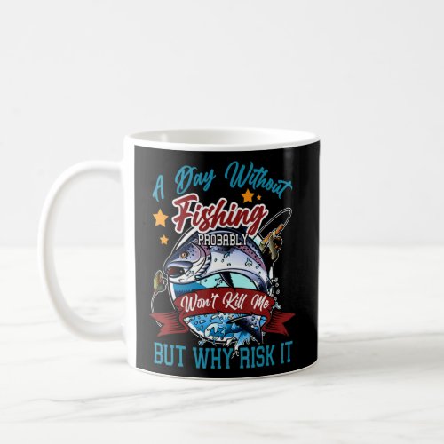 A Day Without Fishing Probably Wont Kill Me But Wh Coffee Mug