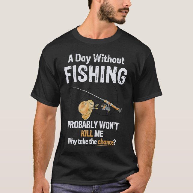 A Day Without Fishing Probably Won't Kill Me Funny T-Shirt (Front)