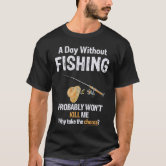A Day Without Fishing Probably Wouldn't Kill Me T-Shirt