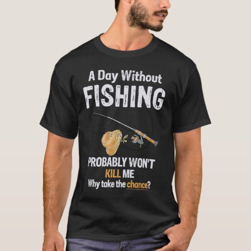 A Day Without Fishing Probably Wont Kill Me Funny T_Shirt