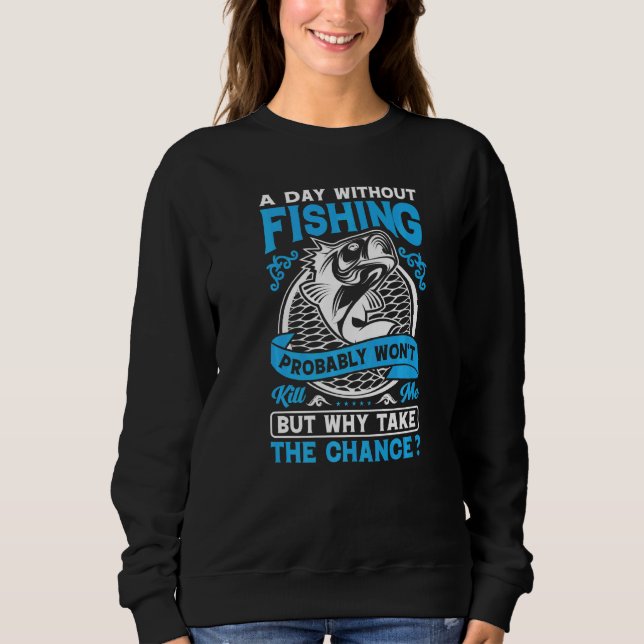 A Day Without Fishing Probably Won't Why Take The  Sweatshirt (Front)