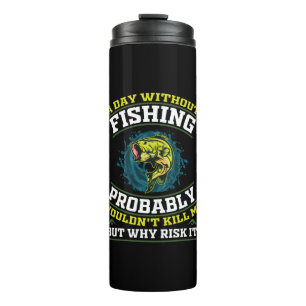 A Day Without Fishing Probably Wouldn't Kill Me Thermal Tumbler