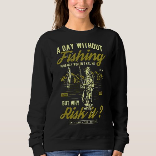 A Day Without Fishing Wouldnt Kill Me But Why Ris Sweatshirt