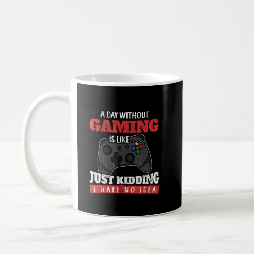 A Day Without Gaming Is Like Just Kidding I Have N Coffee Mug
