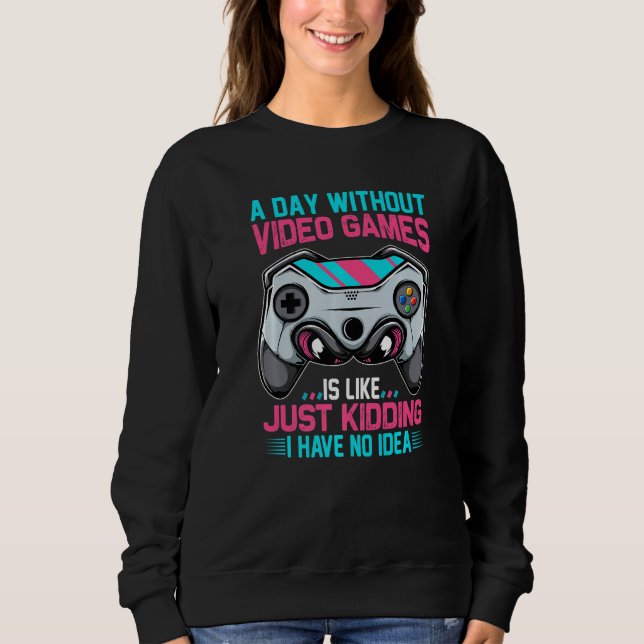 A Day Without Gaming Is Like No Idea Funny Video G Sweatshirt (Front)