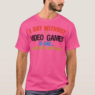 A Day Without Gaming Probably Is Like Gamer Video  T-Shirt