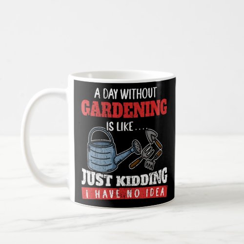 A Day Without Gardening Is Like Just Kidding I Hav Coffee Mug