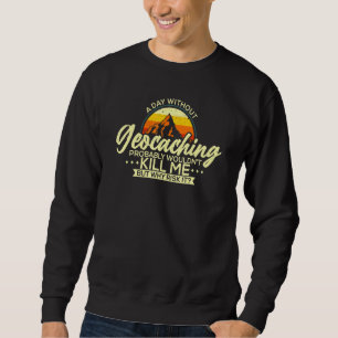 A Day Without Geocaching Geocaching Geocacher Sweatshirt