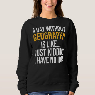A Day Without Geography Is Like Sweatshirt
