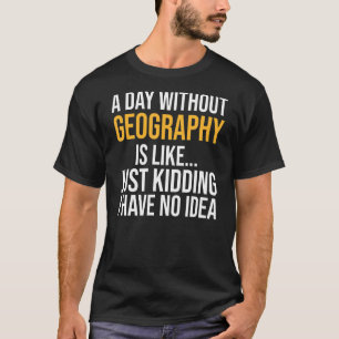 A Day Without Geography Is Like T-Shirt