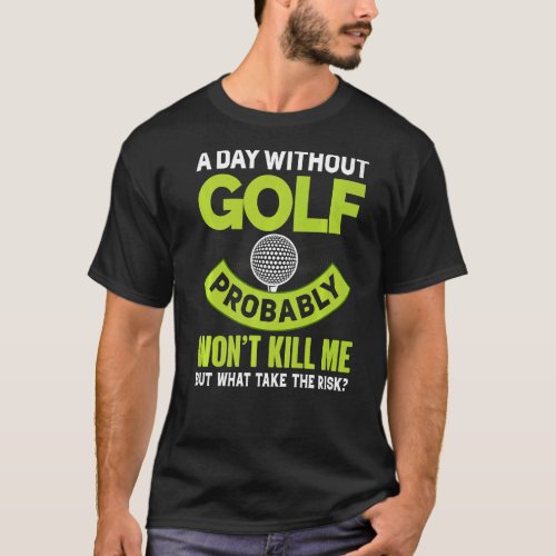 A Day Without Golf Probably Wont Kill Me But Why  T_Shirt