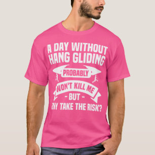 A Day Without Hang Gliding Probably Won'T Kill Me  T-Shirt