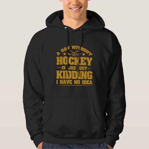 A Day Without Hockey Just Kidding I Have No Idea Hoodie