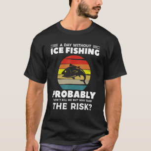 A Day Without Ice Fishing Probably Won't Kill Me T-Shirt