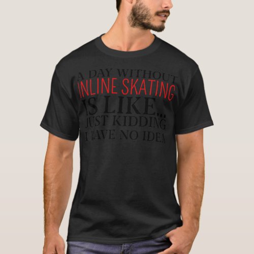a day without inline skating is like just kidding  T_Shirt