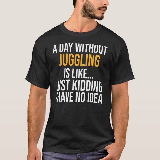 A Day Without Juggling Is Like T-Shirt (Front)