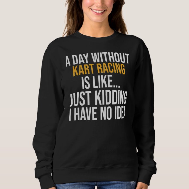 A Day Without Kart Racing Is Like Sweatshirt (Front)