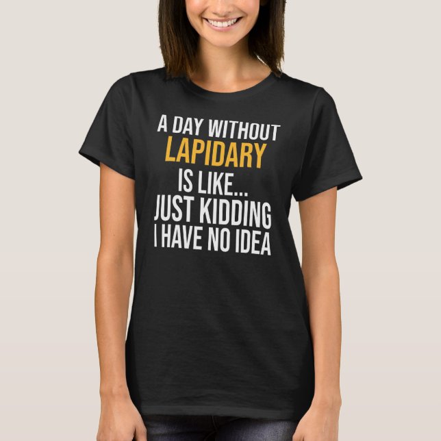 A Day Without Lapidary Is Like T-Shirt (Front)