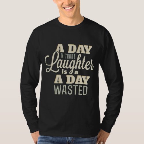 A DAY WITHOUT LAUGHTER IS A DAY WASTED T_Shirt