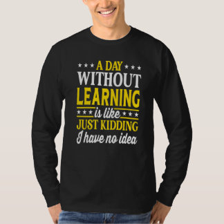 A Day Without Learning Learning T-Shirt