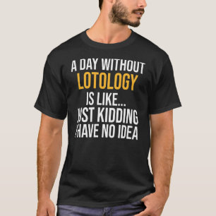A Day Without Lotology Is Like T-Shirt