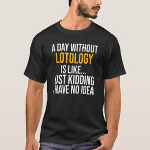 A Day Without Lotology Is Like T-Shirt
