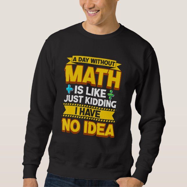 A Day Without Math Funny Math Teacher Math Geek Ma Sweatshirt (Front)