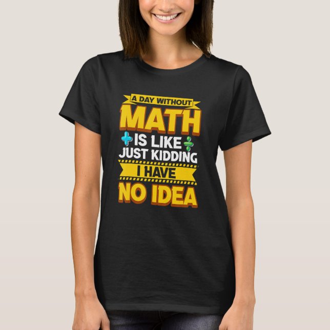 A Day Without Math Funny Math Teacher Math Geek Ma T-Shirt (Front)