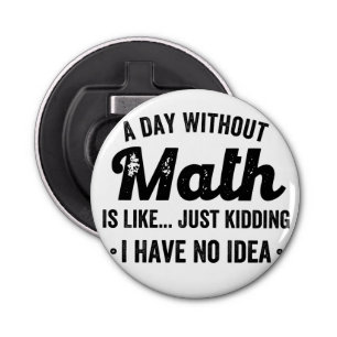 A day without math is like just kidding I have no Bottle Opener