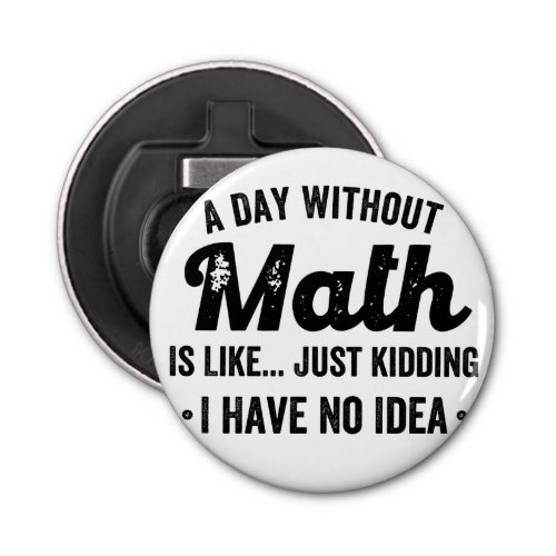 A day without math is like just kidding I have no Bottle Opener