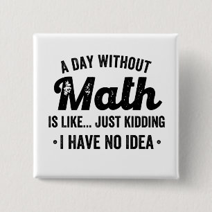 A day without math is like just kidding I have no Button
