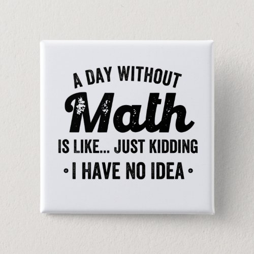 A day without math is like just kidding I have no Button