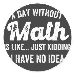 a day without math is like just kidding i have no classic round sticker